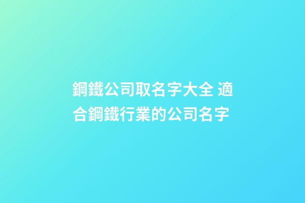 鋼鐵公司取名字大全 適合鋼鐵行業的公司名字-第1張-公司起名-玄機派